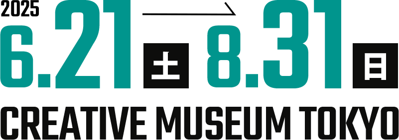2025年6月21日(土)~8月31日(日) CREATIVE MUSEUM TOKYO